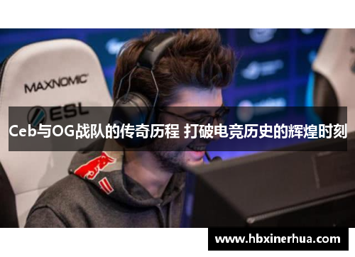 Ceb与OG战队的传奇历程 打破电竞历史的辉煌时刻