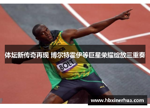 体坛新传奇再现 博尔特霍伊等巨星荣耀绽放三重奏